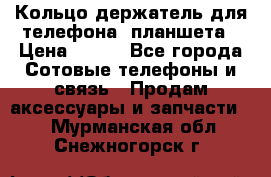 Кольцо-держатель для телефона, планшета › Цена ­ 500 - Все города Сотовые телефоны и связь » Продам аксессуары и запчасти   . Мурманская обл.,Снежногорск г.